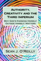 Authority, Creativity and the Third Imperium: Why God's Knowing Himself, Outside Himself, Matters (The Future of Society: Consciousness, Evolution, Morality and Politics Book 1) 1507668546 Book Cover