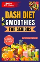 DASH DIET SMOOTHIES FOR SENIORS: A Simple Guide to Lowering Blood Pressure Naturally through the power of fruits and vegetable blends B0CPLK8136 Book Cover