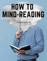 How to Mind-Reading: A Manual of Instruction in The Mind and Muscle Reading, Thought Transference, and Mistic 1805474928 Book Cover