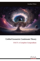 Unified Geometric Condensate Theory: UGCT: A Complete Compendium 9999319424 Book Cover