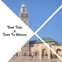 Road Trip & Tours To Morocco: Top 10 Places for People in Morocco B08HTF1L47 Book Cover