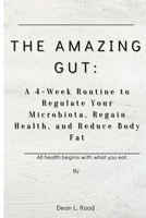THE AMAZING GUT: A 4-Week Routine to Regulate Your Microbiota, Regain Health, and Reduce Body Fat B0CR86272H Book Cover