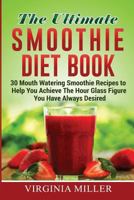 The Ultimate Smoothie Diet Book: 30 Mouth Watering Smoothie Recipes to Help You Achieve the Hour Glass Figure You Have Always Desired 1530785618 Book Cover