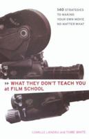 What They Don't Teach You At Film School: 161 Strategies to Making Your Own Movie No Matter What 0786884770 Book Cover