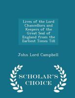 Lives of the Lord Chancellors and Keepers of the Great Seal of England From the Earliest Times Till 0530486784 Book Cover