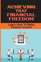 Achieving That Financial Freedom: Learn How To Make Passive Income: Make A Passive Income Online B09CKP1GQB Book Cover
