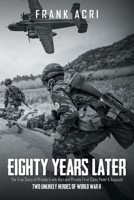 Eighty Years Later: The True Story of Private Frank Acri and Private First Class Peter A Acquisto-- Two Unlikely Heroes of World War II B0F2RBV1BD Book Cover
