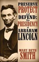 Preserve Protect and Defend: The Presidency of Abraham Lincoln 1985669250 Book Cover