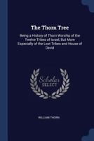 The Thorn Tree: Being a History of Thorn Worship of the Twelve Tribes of Israel, But More Especially of the Lost Tribes and House of David 1016696787 Book Cover