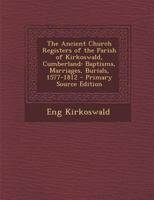 The Ancient Church Registers of the Parish of Kirkoswald, Cumberland: Baptisms, Marriages, Burials, 1577-1812 - Primary Source Edition 1295821125 Book Cover