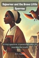 Sojourner and the Brave Little Sparrow!: A tiny sparrow. A powerful voice. A journey for truth. (Echoes of the Past: Tales from Feather & Fur Whiskers & Wings) B0DXPZGHPF Book Cover