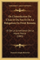 De L'Interdiction De L'Eau Et Du Feu Et De La Relegation En Droit Romain: Et De La Surveillance De La Haute Police (1883) 1160402817 Book Cover