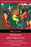 Dionysus After Nietzsche: The Birth of Tragedy in Twentieth-Century Literature and Thought 1108710670 Book Cover
