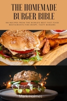 The Homemade Burger Bible: 100 recipes from the world's best fast food restaurants for crispy, tasty burgers 1804659371 Book Cover