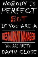 Nobody is perfect but if you'are a RESTAURANT MANAGER you're pretty damn close: This Journal is the new gift for RESTAURANT MANAGER it WILL Help you to organize your life and to work on your goals for 1661346995 Book Cover