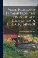 Verse, Prose, and Epitaphs From the Commonplace Book of Lewin Hill, C.B., 1848-1908 1018999221 Book Cover