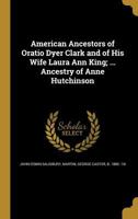American Ancestors of Oratio Dyer Clark and of His Wife Laura Ann King; ... Ancestry of Anne Hutchinson 1360200975 Book Cover