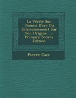 La Vérité Sur Jeanne D'arc Ou Éclaircissement Sur Son Origine... 1293107662 Book Cover