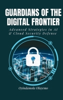 Guardians of the Digital Frontier: Advanced Strategies in AI and Cloud Security Defense 3836844966 Book Cover