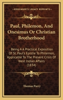 Paul, Philemon, And Onesimus Or Christian Brotherhood: Being A A Practical Exposition Of St. Paul's Epistle To Philemon, Applicable To The Present Crisis Of West Indian Affairs 1437026907 Book Cover