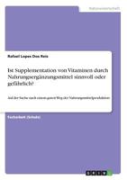 Ist Supplementation von Vitaminen durch Nahrungserg�nzungsmittel sinnvoll oder gef�hrlich?: Auf der Suche nach einem guten Weg der Nahrungsmittelproduktion 3668506981 Book Cover