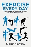 Exercise Every Day: 21 Strategies and Tactics for a Beginner to Build the Habit of Daily Exercise B085K12HR6 Book Cover