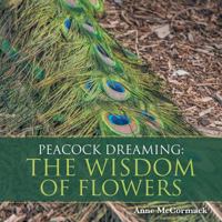 Peacock Dreaming: The Wisdom of Flowers 1504307763 Book Cover