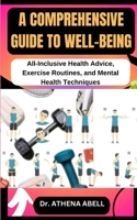 A Comprehensive Guide to Well-Being: All-Inclusive Health Advice, Exercise Routines, and Mental Health Techniques B0CR7T6BK2 Book Cover