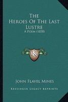 The Heroes Of The Last Lustre: A Poem 1163889482 Book Cover
