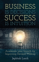 Business Is Decisions, Success Is Intuition: Accelerate Your Growth by Improving Decision Making 9657569028 Book Cover