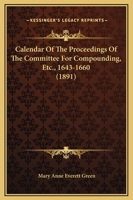 Calendar Of The Proceedings Of The Committee For Compounding, Etc., 1643-1660 1436795982 Book Cover