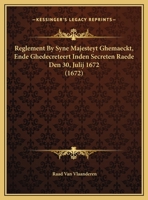 Reglement By Syne Majesteyt Ghemaeckt, Ende Ghedecreteert Inden Secreten Raede Den 30, Julij 1672 1169541542 Book Cover