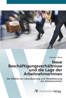 Neue Beschäftigungsverhältnisse und die Lage der ArbeitnehmerInnen: Die Effekte von Liberalisierung und Flexibilisierung des Arbeitsmarktes 3639388658 Book Cover