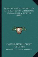 Briefe Von Goethes Mutter An Ihren Sohn, Christiane Und August V. Goethe (1889) 116767099X Book Cover