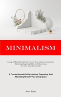 Minimalism: Living A Minimalist Lifestyle Involves Overcoming Consumerism, Mastering Budgeting Skills, And Discovering The True Value In Your Life (A ... And Alleviating Stress In Your Living Space) 1835733425 Book Cover