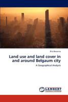 Land Use and Land Cover in and Around Belgaum City 3659309664 Book Cover
