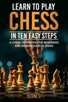 Learn to Play Chess in Ten Easy Steps: A Chess Handbook for Beginner and Intermediate Players B0DSGDBFJG Book Cover