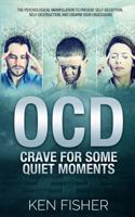 OCD - Crave For Some Quiet Moments: The Psychological Manipulation to Prevent Self-Deception, Self-Destruction, and Disarm Your Obsessions 154517203X Book Cover