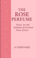 The Rose Perfume: Science, Art and Symbolism of the Eternal Flower of Scent (The Perfume Encyclopedia: Icons of Scent) B0FQHT3G5L Book Cover