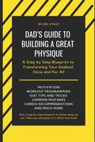 Dad's Guide to Building a Great Physique: A Step by Step Blueprint to Transforming Your Dadbod Once and for All 1091544859 Book Cover