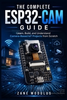 THE COMPLETE ESP32-CAM GUIDE: Learn, Build, and Understand Camera-Based IoT Projects from Scratch B0H889S6KQ Book Cover