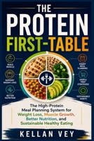 The Protein First-Table: The High-Protein Meal Planning System for Weight Loss, Muscle Growth, Better Nutrition, and Sustainable Healthy Eating B0HHWTW9QQ Book Cover