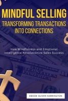 Mindful Selling: Transforming Transactions into Connections: How Mindfulness and Emotional Intelligence Revolutionize Sales Success B0FDR9PPTJ Book Cover