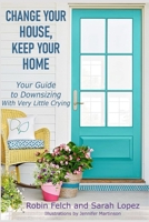 Change Your House, Keep Your Home: Your Guide to Downsizing with Very Little Crying B0CHL5KKXM Book Cover