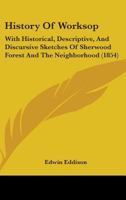 History Of Worksop: With Historical, Descriptive, And Discursive Sketches Of Sherwood Forest And The Neighborhood 1164674463 Book Cover