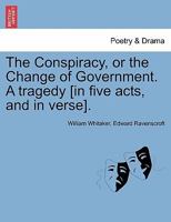 The Conspiracy, or the Change of Government. A tragedy [in five acts, and in verse]. 1241126534 Book Cover