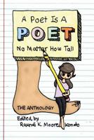 A Poet Is A Poet No Matter How Tall: Poems by poets of all shapes and sizes 0615881637 Book Cover