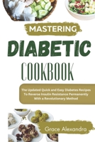 MASTERING DIABETES COOKBOOK: The Updated Quick and Easy Diabetes Recipes To Reverse Insulin Resistance Permanently With a Revolutionary Method B0CR2JH7QK Book Cover
