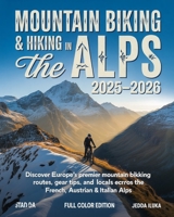MOUNTAIN BIKING & HIKING IN THE ALPS 2025–2026: Discover Europe’s Premier Mountain Biking Routes, Gear Tips, and Local Secrets Across the French, Swiss, Austrian & Italian Alps B0FXXW3VD8 Book Cover