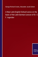 A New Latin-English School-Lexico on the basic of the Latin-German Lexicon of Dr. C. F. Ingerslev 3752520272 Book Cover